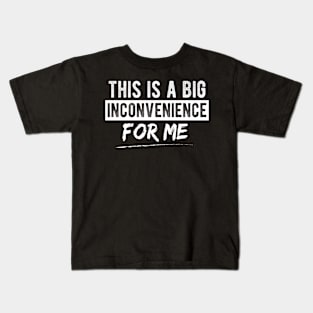 This Is A Big Inconvenience For Me Funny Sarcastic Quote Kids T-Shirt